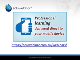 © EDUWEBINAR PTY LTD | ALL RIGHTS RESERVED
®
https://eduwebinar.com.au/webinars/
 