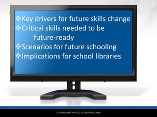 © EDUWEBINAR PTY LTD | ALL RIGHTS RESERVED
®
Key drivers for future skills change
Critical skills needed to be
future-ready
Scenarios for future schooling
Implications for school libraries
 