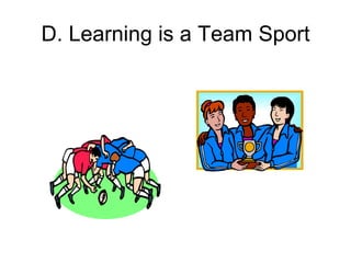 D. Learning is a Team Sport
