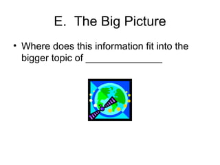 E. The Big Picture Where does this information fit into the bigger topic of ______________