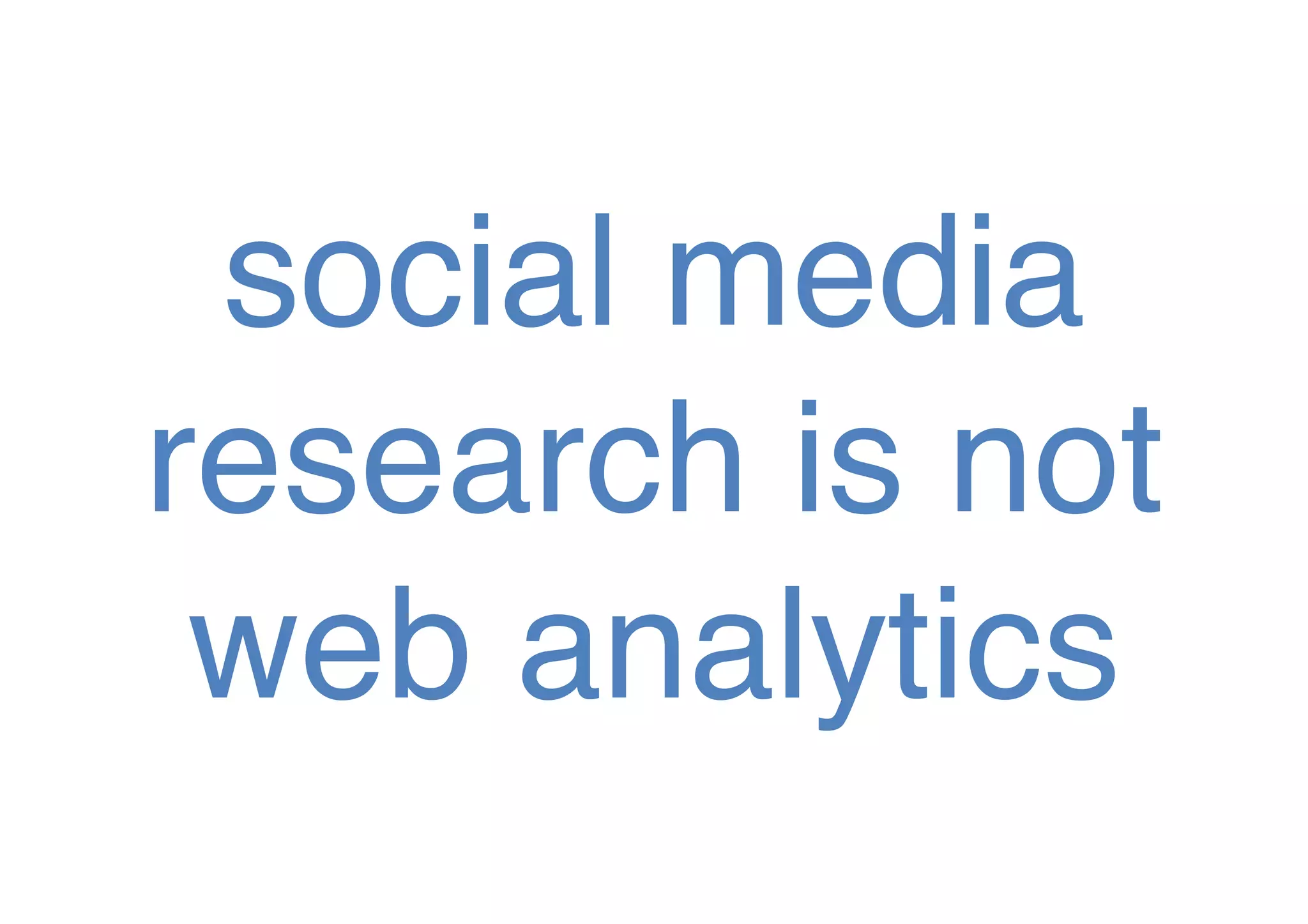 social media
research is not
web analytics!

 