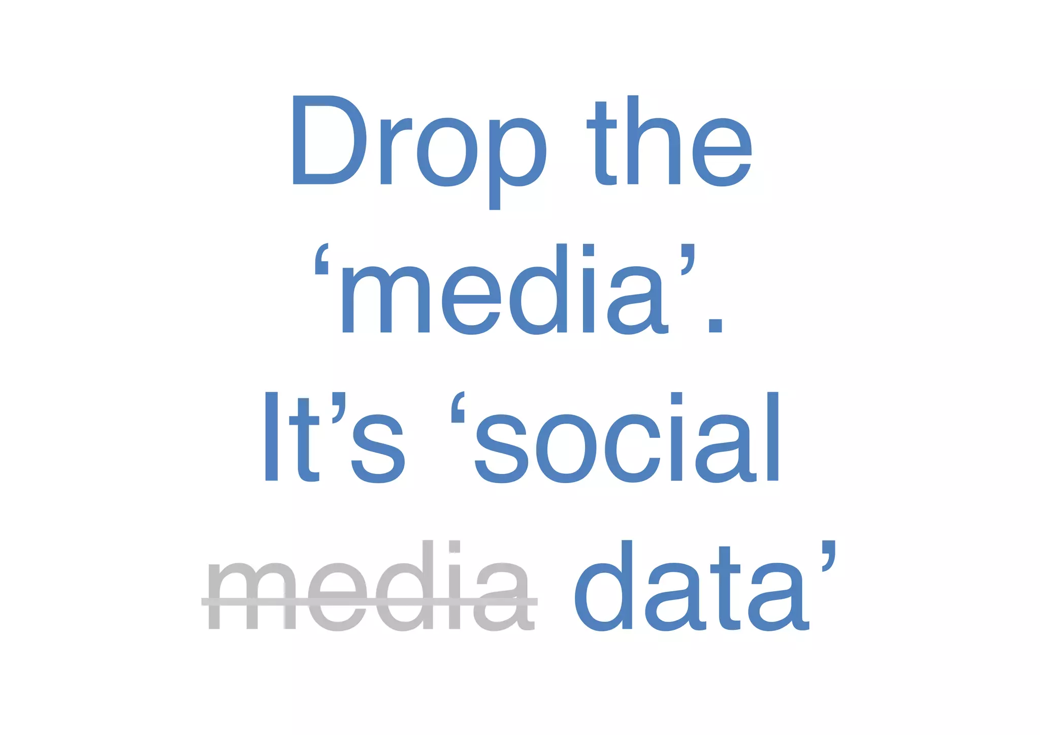 Drop the
‘media’. !
It’s ‘social
media data’!

 