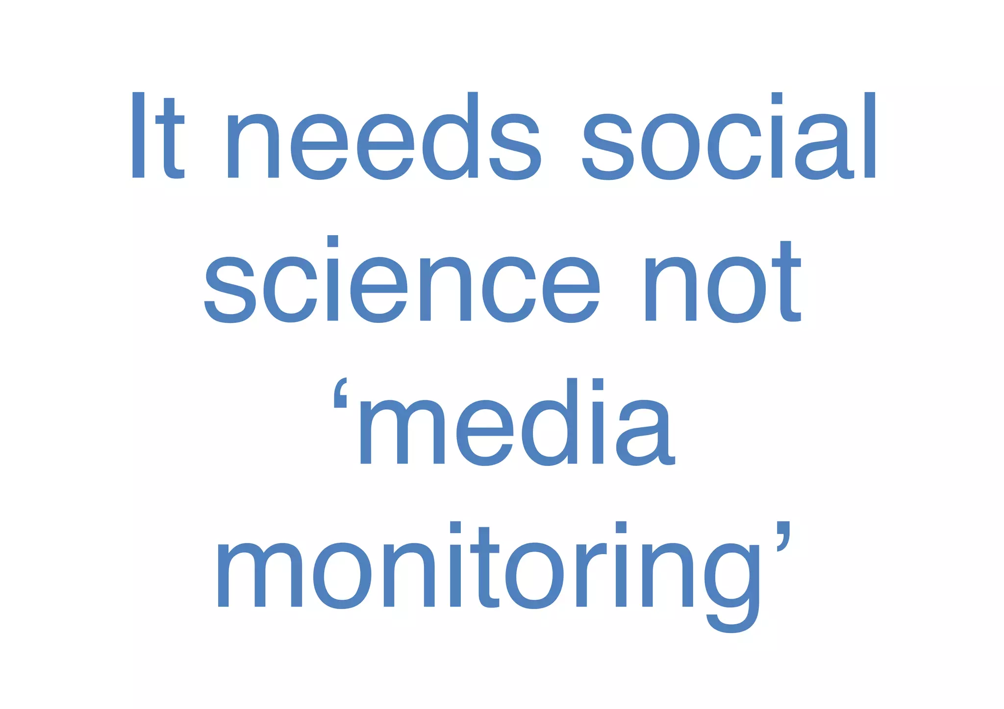 It needs social
science not
‘media
monitoring’!

 