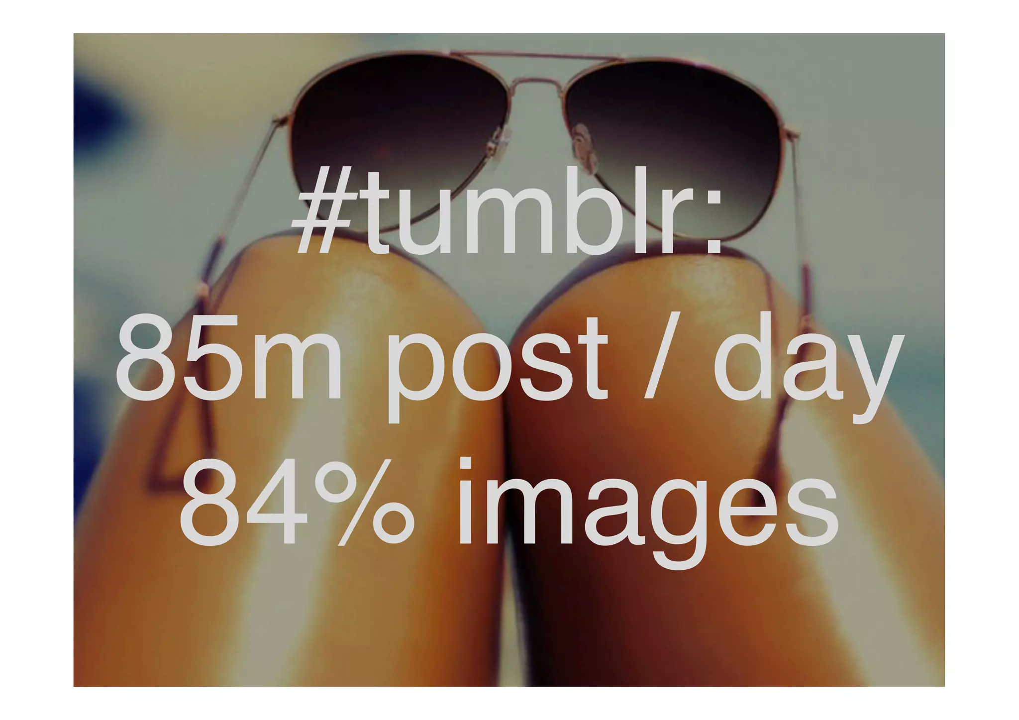 #tumblr: !
85m post / day!
84% images !

 