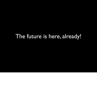 The future is here, already!
 