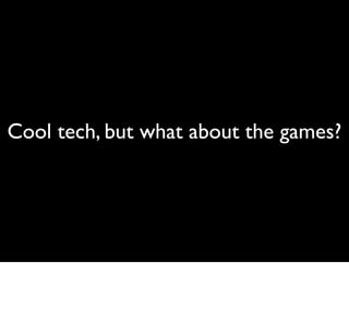 Cool tech, but what about the games?
 