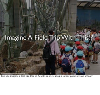 Imagine A Field Trip With This!?!
http://langwitches.org/blog/wp-content/uploads/2009/04/ﬁeldtrip.jpg
Can you imagine a tool like this on ﬁeld trips or creating a similar game at your school?
 