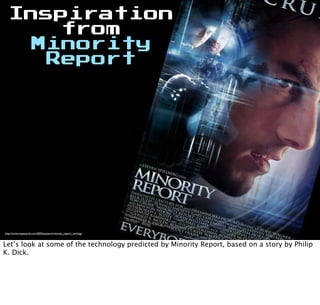 Inspiration
from
Minority
Report
http://www.impawards.com/2002/posters/minority_report_ver4.jpg
Let’s look at some of the technology predicted by Minority Report, based on a story by Philip
K. Dick.
 