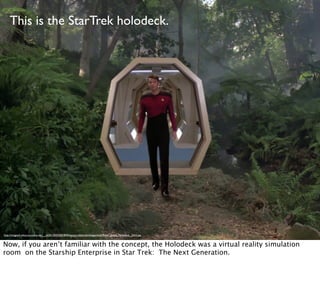 This is the StarTrek holodeck.
http://images4.wikia.nocookie.net/__cb20120425001849/memoryalpha/en/images/e/eb/Riker_Jungle_Holodeck_2364.jpg
Now, if you aren’t familiar with the concept, the Holodeck was a virtual reality simulation
room on the Starship Enterprise in Star Trek: The Next Generation.
 