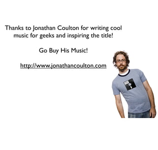 Thanks to Jonathan Coulton for writing cool
music for geeks and inspiring the title!
Go Buy His Music!
http://www.jonathancoulton.com
 