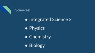 ● Integrated Science 2
● Physics
● Chemistry
● Biology
Sciences:
 
