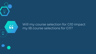 “
Will my course selection for G10 impact
my IB course selections for G11?
 