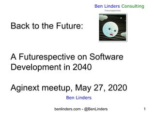 benlinders.com - @BenLinders 1
Ben Linders Consulting
Ben Linders
Back to the Future:
A Futurespective on Software
Development in 2040
Aginext meetup, May 27, 2020
 