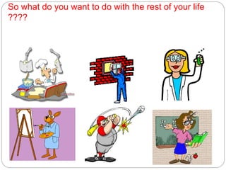 So what do you want to do with the rest of your life
????
 