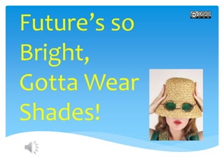 Future’s so
Bright,
Gotta Wear
Shades!
 