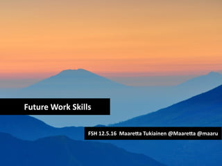 Future	
  Work	
  Skills
FSH	
  12.5.16	
  	
  Maare6a	
  Tukiainen	
  @Maare6a	
  @maaru	
  
 