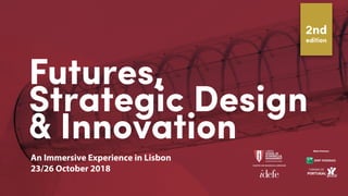 Futures,
Strategic Design
& Innovation
An Immersive Experience in Lisbon
2 /2 October 2018
2nd
edition
Main Partners
 