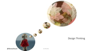 Design Thinking
@libraryfuture Joe Murphy Art by Eileen Jerrett
 