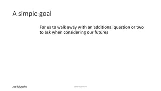 Takeaways
The future does
not have to be a
surprise
The future does not
have to be solely
pushed externally
When the future is a
surprise - you have what it
takes to deal with it (and
guide it)
Joe Murphy @libraryfuture
 