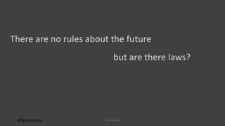 There are no rules about the future
but are there laws?
@libraryfuture Joe Murphy
 