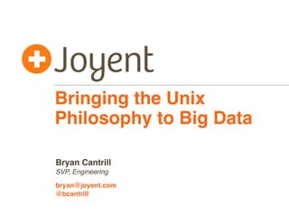 Bringing the Unix
Philosophy to Big Data
Bryan Cantrill
SVP, Engineering
bryan@joyent.com
@bcantrill

 