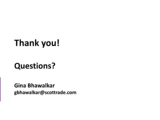 Thank you!
Questions?
Gina Bhawalkar
gbhawalkar@scottrade.com
 