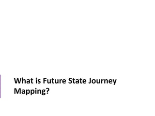 What is Future State Journey
Mapping?
 
