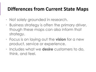 Differences from Current State Maps
• Not solely grounded in research.
• Business strategy is often the primary driver,
th...
