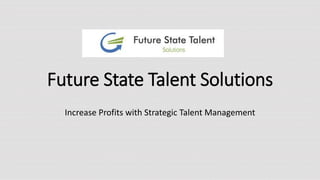 Future State Talent Solutions
Increase Profits with Strategic Talent Management
 