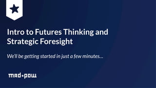 Intro to Futures Thinking and
Strategic Foresight
We’ll be getting started in just a few minutes…
 