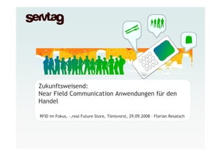 Zukunftsweisend:
Near Field Communication Anwendungen für den
Handel

RFID im Fokus, -,real Future Store, Tönisvorst, 29.09.2008 – Florian Resatsch
 