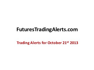 FuturesTradingAlerts.com
Trading Alerts for October 21st 2013

 