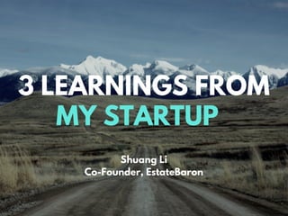 MY STARTUP
3 LEARNINGS FROM
Shuang Li
Co-Founder, EstateBaron
 