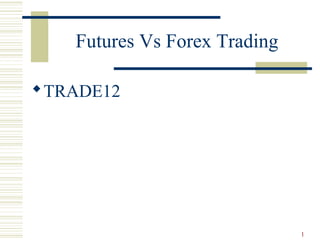 Futures Vs Forex Trading
TRADE12
1
 