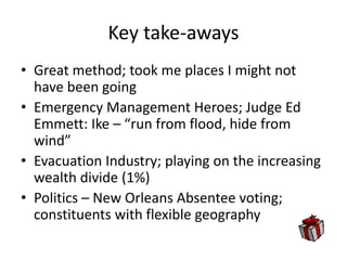 Key take-aways
• Great method; took me places I might not
have been going
• Emergency Management Heroes; Judge Ed
Emmett: ...