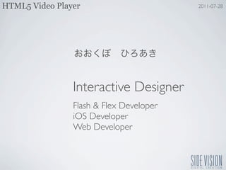 HTML5 Video Player                       2011-07-28




                Interactive Designer
                Flash & Flex Developer
                iOS Developer
                Web Developer
 