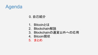 1. Bitcoinとは
2. Blockchain解説
3. Blockchainの通貨以外への応用
4. Bitcoin現状
5. まとめ
0. 自己紹介
Agenda
 