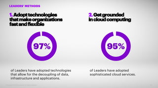 1.Adopttechnologies
thatmakeorganizations
fastandflexible
97%
Copyright © 2019 Accenture. All rights reserved. 10
LEADERS’ METHODS
95%
of Leaders have adopted technologies
that allow for the decoupling of data,
infrastructure and applications.
of Leaders have adopted
sophisticated cloud services.
2.Getgrounded
incloudcomputing
 