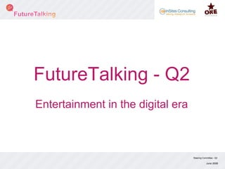 FutureTalking - Q2 Steering Committee - Q2 June 2008 Entertainment in the digital era 