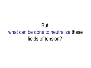 But  what can be done to   neutralize  these fields of tension?  