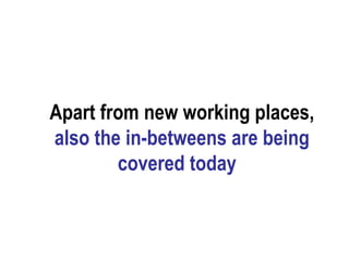 Apart from new working places,  also the in-betweens are being covered today  