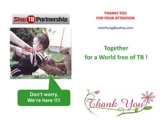 Together
for a World free of TB !
THANKS YOU
FOR YOUR ATTENTION
vietnhung@yahoo.com
 