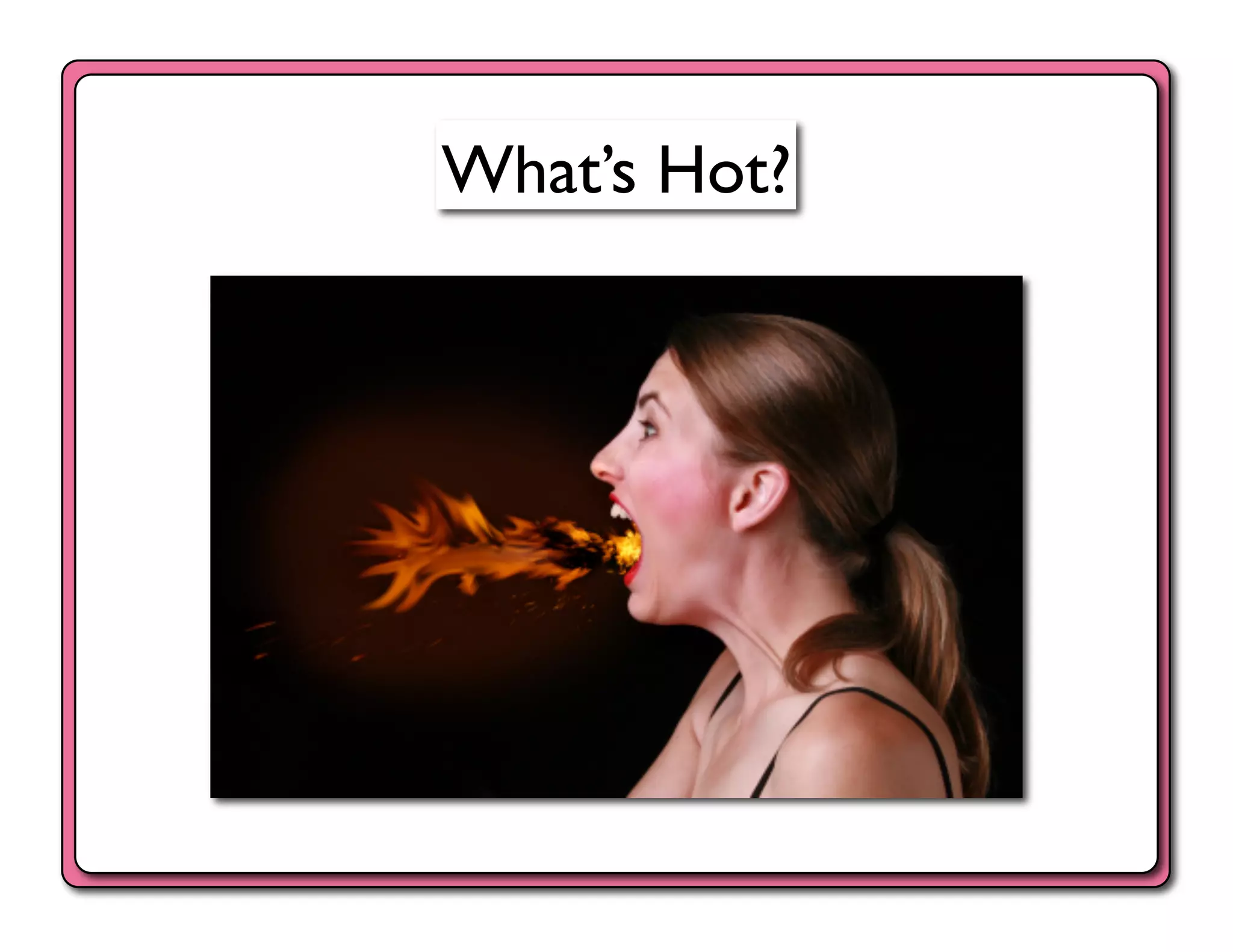 What’s Hot?	

 