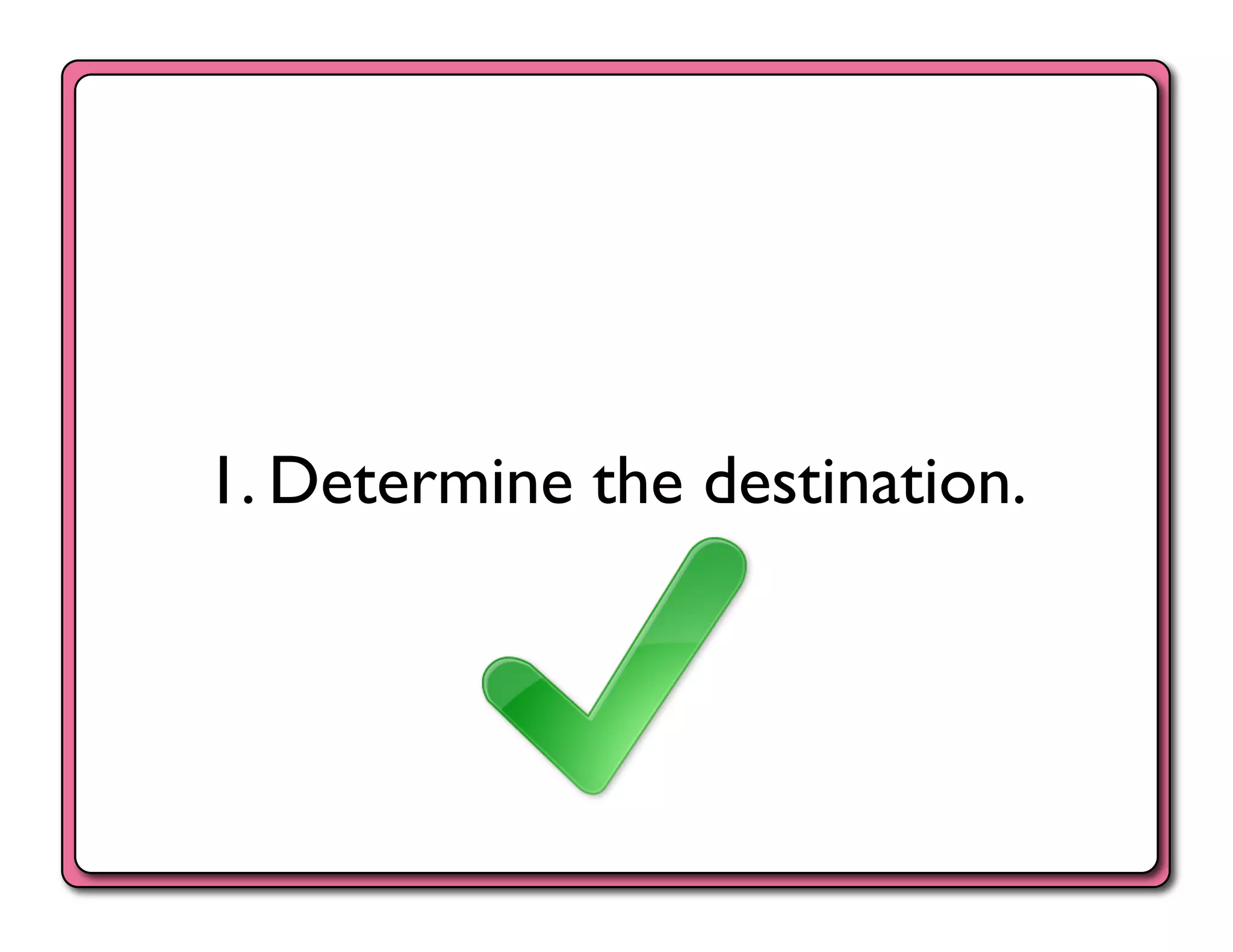 1. Determine the destination.	

 