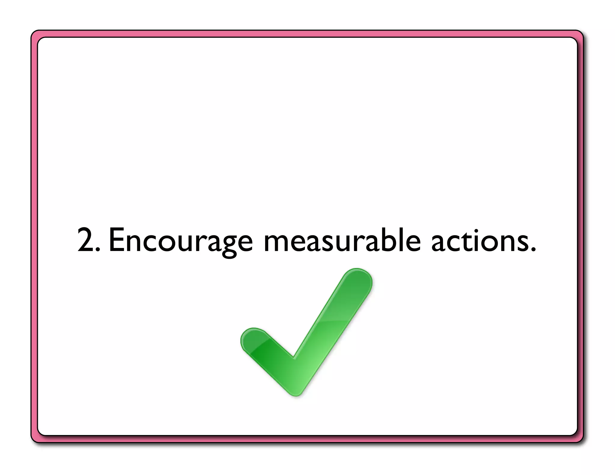 2. Encourage measurable actions.	

 