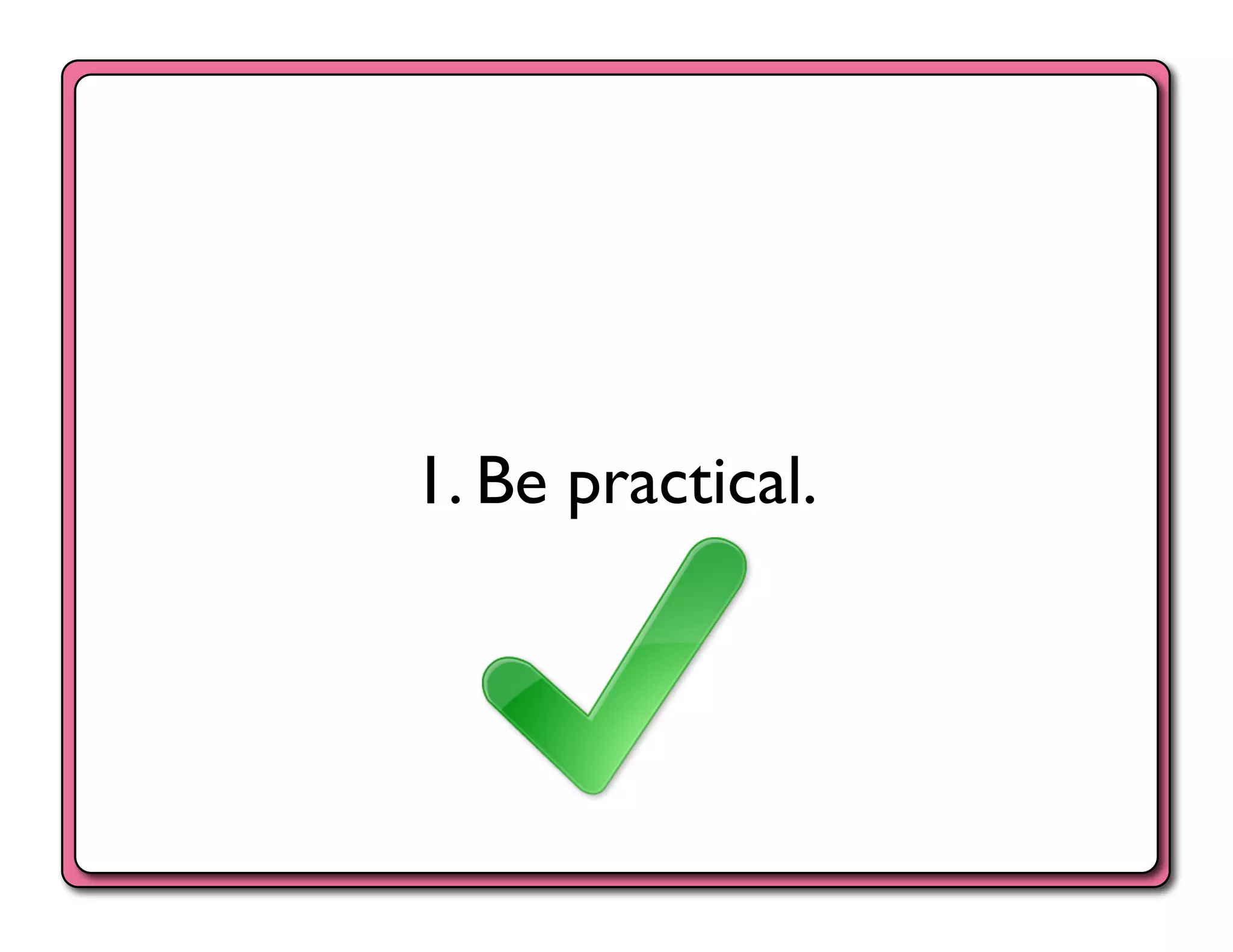 1. Be practical.	

 