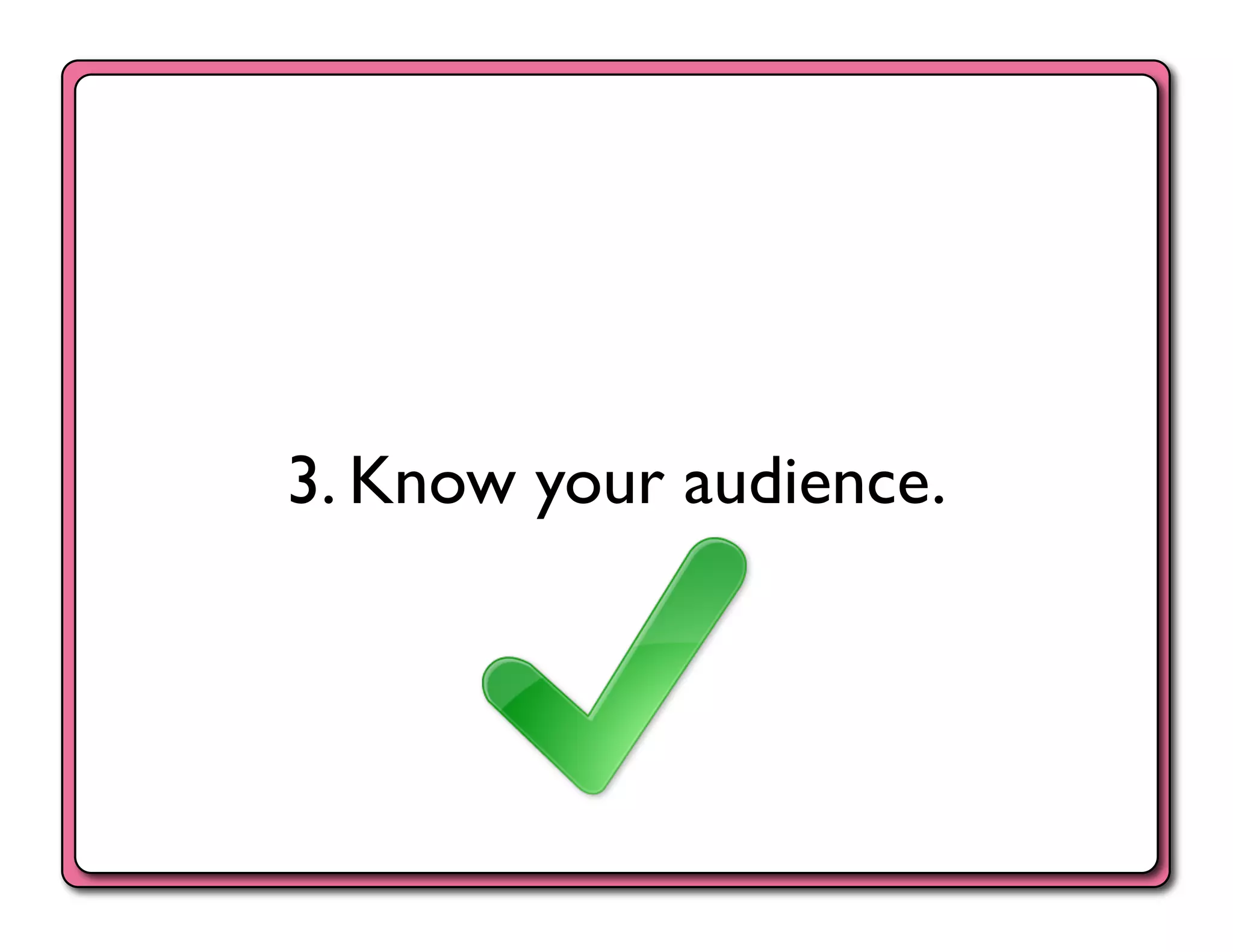 3. Know your audience.	

 