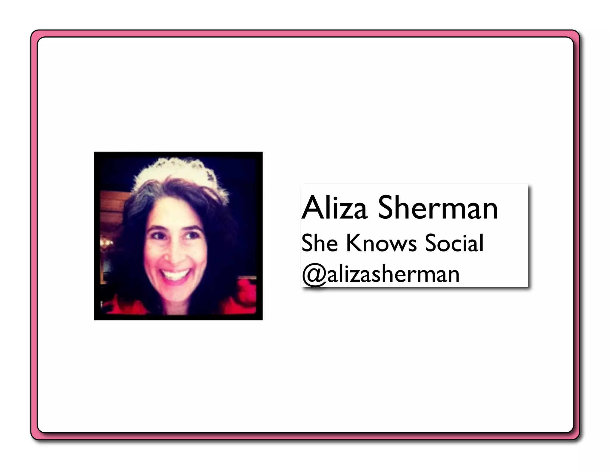 Aliza Sherman	

She Knows Social	

@alizasherman	

 