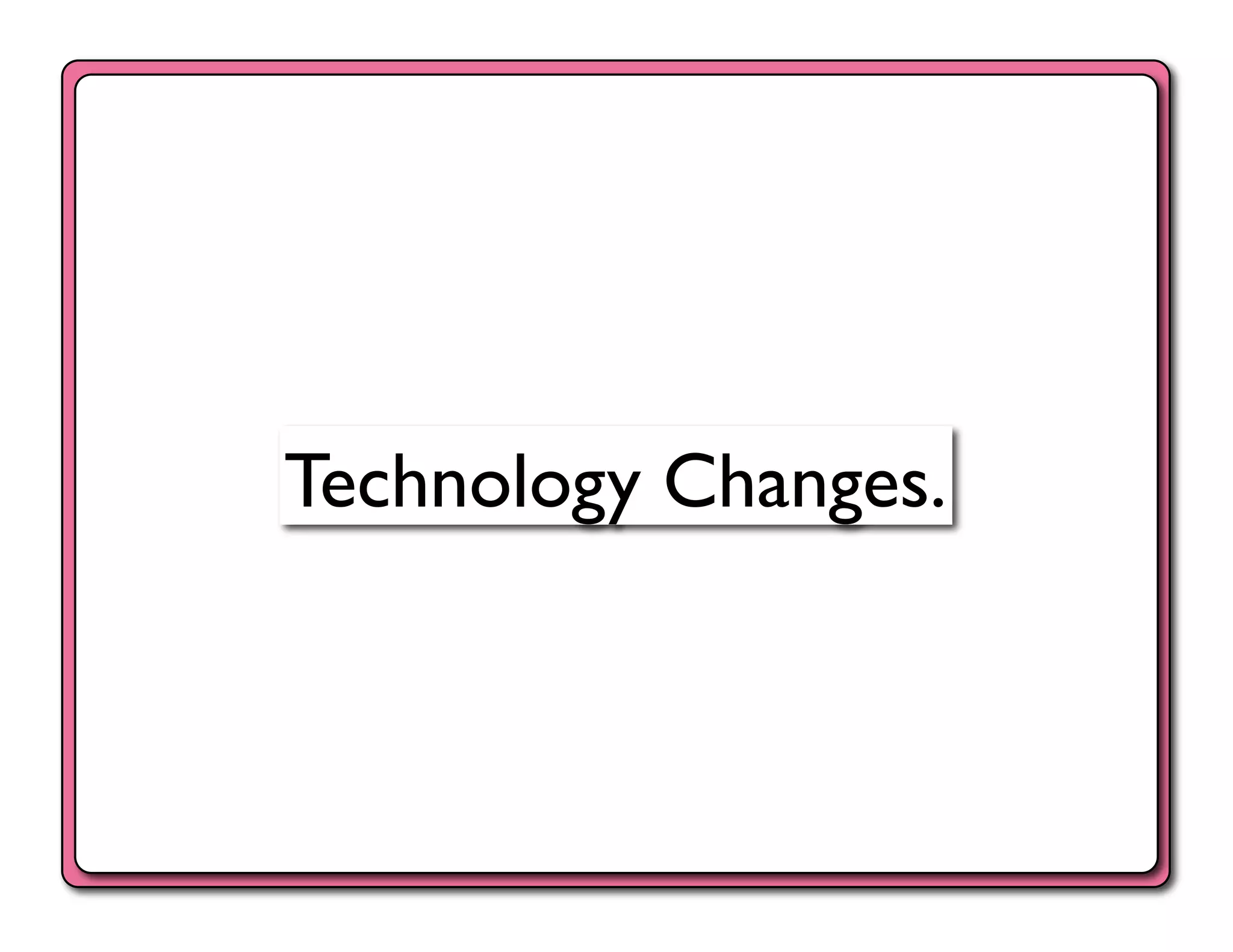 Technology Changes.	

 