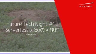 Future Tech Night #12
Serverless x Goの可能性
TIG 伊藤真彦
 